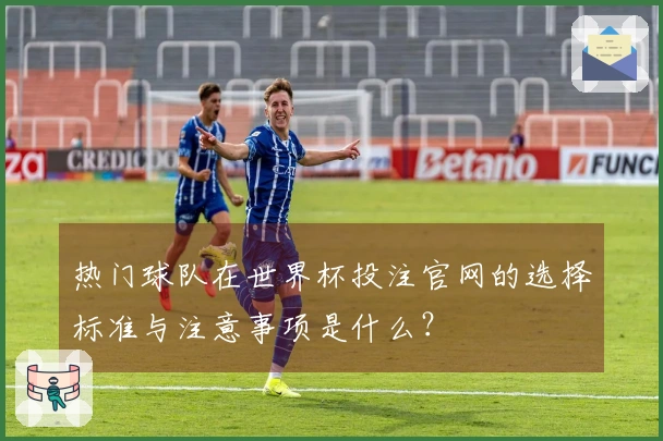 热门球队在世界杯投注官网的选择标准与注意事项是什么？