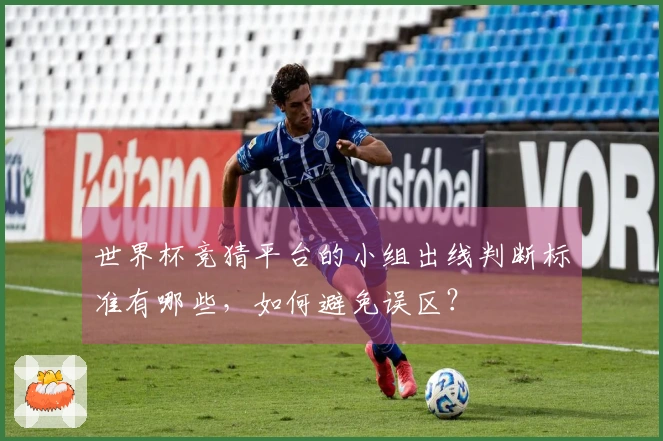 世界杯竞猜平台的小组出线判断标准有哪些，如何避免误区？