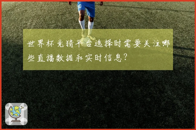 世界杯竞猜平台选择时需要关注哪些直播数据和实时信息？
